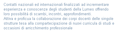 Casella di testo: Contatti nazionali ed internazionali finalizzati ad incrementare
esperienza e conoscenze degli studenti della Lumes offrendo 
loro possibilit di scambi, incontri, approfondimenti.
Attiva e proficua la collaborazione dei corpi docenti delle singole
strutture tesa alla compartecipazione di nuovi curricula di studi e 
occasioni di arricchimento professionale
 
